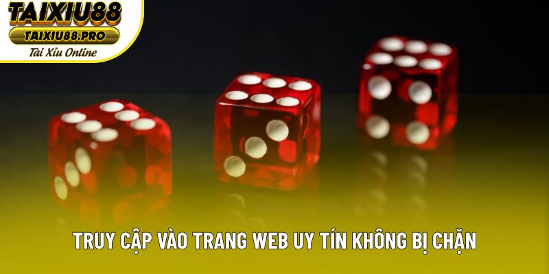 Truy cập vào trang web uy tín không bị chặn