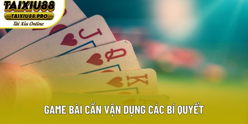 Game bài cần vận dụng các bí quyết