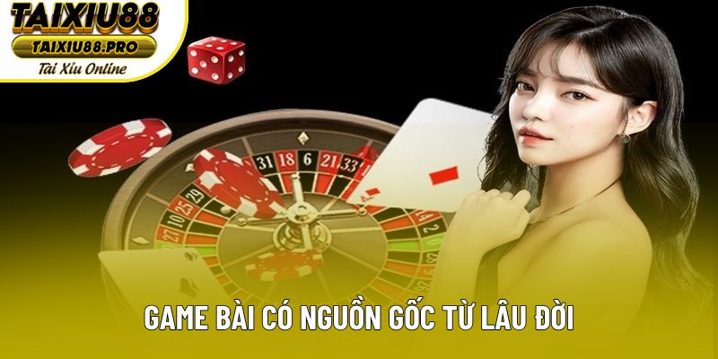 Game bài có nguồn gốc từ lâu đời