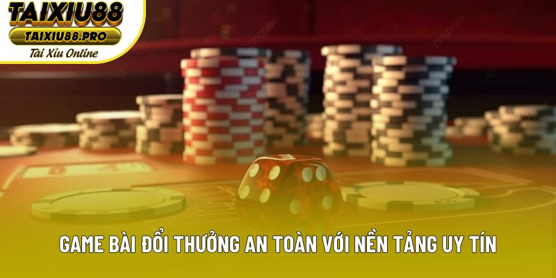 Game bài đổi thưởng an toàn với nền tảng uy tín