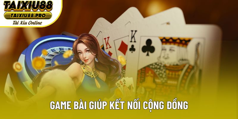 Game bài giúp kết nối cộng đồng