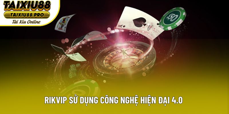 Rikvip sử dụng công nghệ hiện đại 4.0 