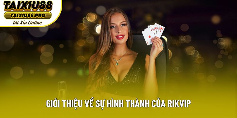 Giới thiệu về sự hình thành của Rikvip