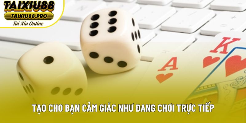 Tạo cho bạn cảm giác như đang chơi trực tiếp Tạo cho bạn cảm giác như đang chơi trực tiếp