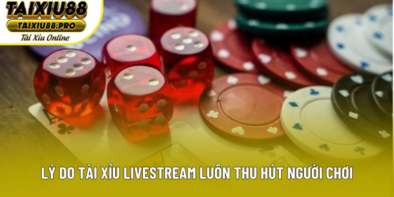 Lý do tài xỉu Livestream luôn thu hút người chơi Lý do tài xỉu Livestream luôn thu hút người chơi